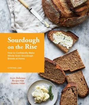 Sourdough on the Rise: How to Confidently Make Whole Grain Sourdough Breads at Home by Cynthia Lair