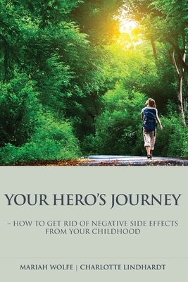 Your Hero's Journey: - how to get rid of the negative sideeffects from your childhood by Mariah Wolfe, Charlotte Lindhart, Mette Glargaard