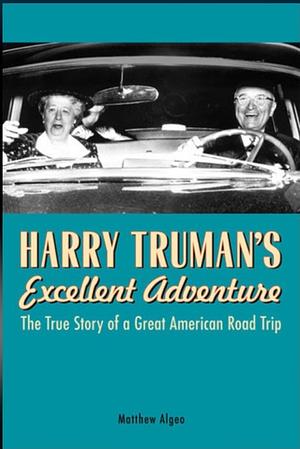 Harry Truman's Excellent Adventure: The True Story of a Great American Road Trip by Matthew Algeo