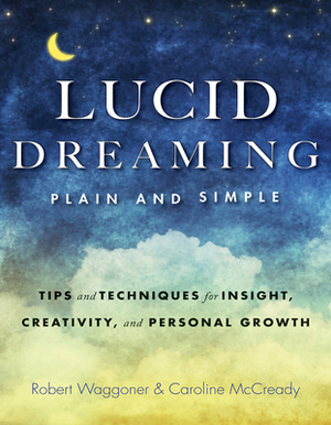 Lucid Dreaming, Plain and Simple: Tips and Techniques for Insight, Creativity, and Personal Growth by Robert Waggoner, Caroline McCready