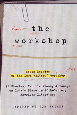 The Workshop: Seven Decades of the Iowa Writers' Workshop--43 Stories, Recollections, & Essays on Iowa's Place in 20th-Century American Literature by Tom Grimes