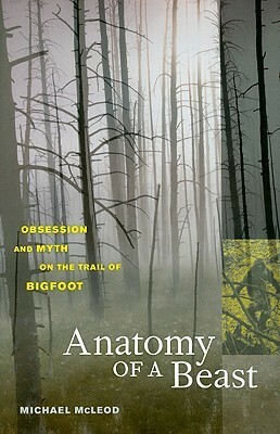 Anatomy of a Beast: Obsession and Myth on the Trail of Bigfoot by Michael McLeod