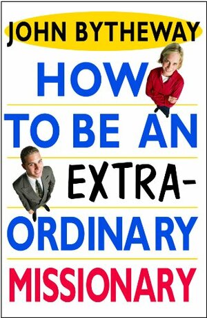 How to Be an Extraordinary Missionary by John Bytheway