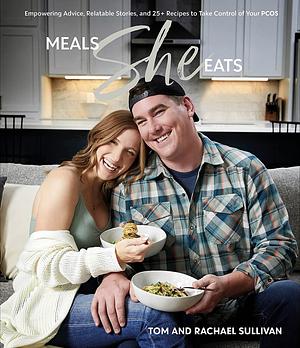 Meals She Eats: Empowering Advice, Relatable Stories, and Over 25 Recipes to Take Control of Your PCOS by Rachael Sullivan, Tom Sullivan