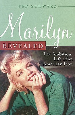 Marilyn Revealed: The Ambitious Life of an American Icon by Ted Schwarz