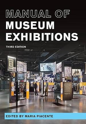 Manual of Museum Exhibitions by Maria Piacente