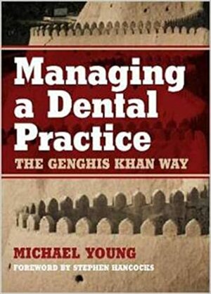Managing a Dental Practice: The Genghis Khan Way by Michael Young