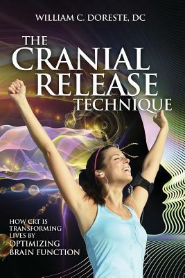 The Cranial Release Technique How CRT Is Transforming Lives by Optimizing Brain Function by Patrick Kelly Porter, William Doreste, Bob Hoffman