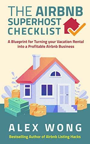The Airbnb Superhost Checklist: A Blueprint for Turning your Vacation Rental into a Profitable Airbnb Business by Alex Wong