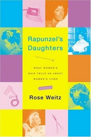 Rapunzel's Daughters: What Women's Hair Tells Us About Women's Lives by Rose Weitz