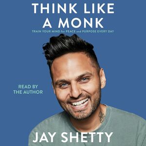 Think Like a Monk: Train Your Mind for Peace and Purpose Every Day by Jay Shetty
