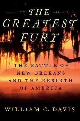 The Greatest Fury: The Battle of New Orleans and the Rebirth of America by William C. Davis
