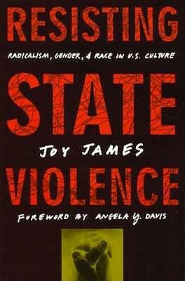 Resisting State Violence: Radicalism, Gender, and Race in U.S. Culture by Joy James