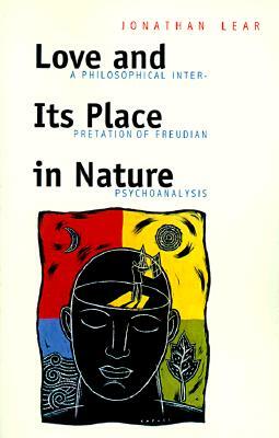 Love and Its Place in Nature: A Philosophical Interpretation of Freudian Psychoanalysis by Jonathan Lear