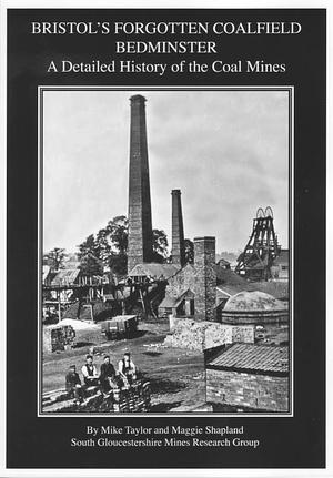 Bristols Forgotten Coalfield Bedminster: A Detailed History of the Coal Mines by Maggie Shapland, Mike Taylor