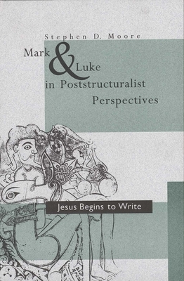 Mark and Luke in Poststructuralist Perspectives: Jesus Begins to Write by Stephen D. Moore