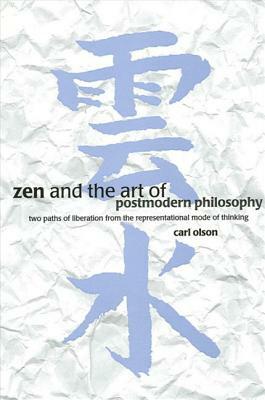 Zen and the Art of Postmodern Philosophy: Two Paths of Liberation from the Representational Mode of Thinking by Carl Olson