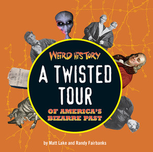 Weird History: A Twisted Tour of America's Bizarre Past by Matt Lake, Randy Fairbanks