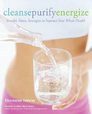 Cleanse, Purify, Energize: Sensible Detox Strategies to Improve Your Whole Health by Charmaine Yabsley