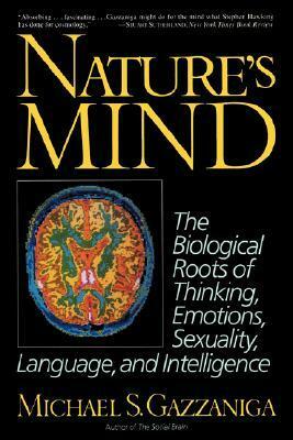 Nature's Mind: The Biological Roots of Thinking, Emotions, Sexuality, Language, and Intelligence by Michael S. Gazzaniga
