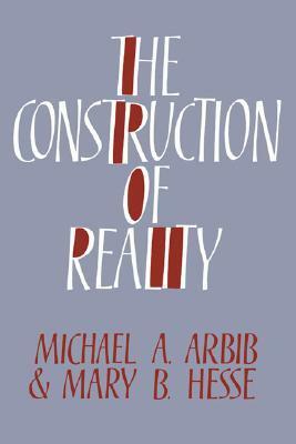 The Construction of Reality by Michael A. Arbib, Mary B. Hesse