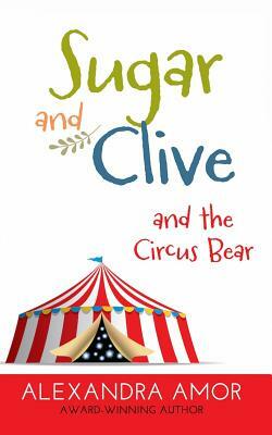 Sugar and Clive and the Circus Bear: A Dogwood Island Animal Adventure by Alexandra Amor