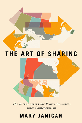 Art of Sharing, Volume 250: The Richer Versus the Poorer Provinces Since Confederation by Mary Janigan