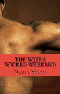 The Wife's Wicked Weekend: The Complete Series by David Moon