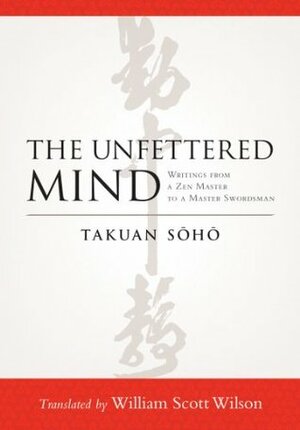 The Unfettered Mind: Writings from a Zen Master to a Master Swordsman by Takuan Soho