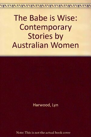 The Babe Is Wise: Contemporary Stories by Australian Women by Paula White, Lyn Harwood, Bruce Pascoe