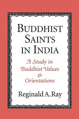 Buddhist Saints in India: A Study in Buddhist Values and Orientations by Reginald A. Ray