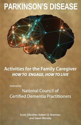 Activities for the Family Caregiver - Parkinson's Disease: How to Engage / How to Live by Dawn Worsley, Scott Silknitter, Robert Brennan