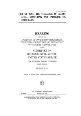 Fair or foul: the challenge of negotiating, monitoring and enforcing U.S. trade laws by United States Congress, United States Senate, Committee on Governmental Affa (senate)