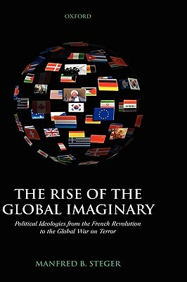 The Rise of the Global Imaginary: Political Ideologies from the French Revolution to the Global War on Terror by Manfred B. Steger