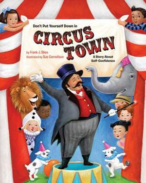 Don't Put Yourself Down in Circus Town: A Story about Self-Confidence by Frank J. Sileo