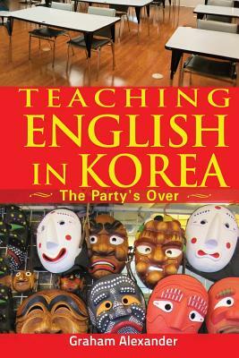 Teaching English in Korea: The Party's Over by Graham Alexander