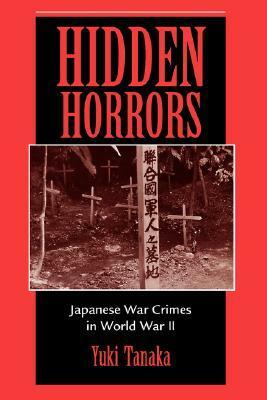 Hidden Horrors: Japanese War Crimes In World War II by Toshiyuki Tanaka, Yuki Tanaka, John W. Dower