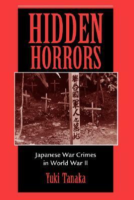 Hidden Horrors: Japanese War Crimes In World War II by Yuki Tanaka, John W. Dower, Toshiyuki Tanaka