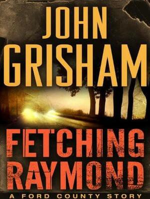 Fetching Raymond: A Ford County Story by John Grisham
