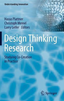 Design Thinking Research: Studying Co-Creation in Practice by Hasso Plattner, Larry Leifer, Christoph Meinel