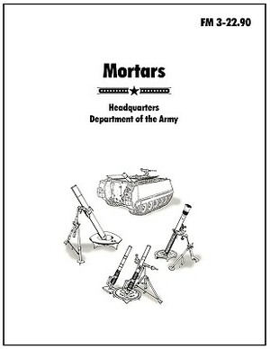 Mortars: The Official U.S. Army Field Manual FM 3-22.90 by U. S. Army