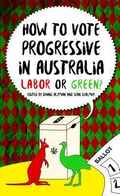 How to Vote Progressive in Australia: Labor or Green? by Dennis Altman, Sean Scalmer