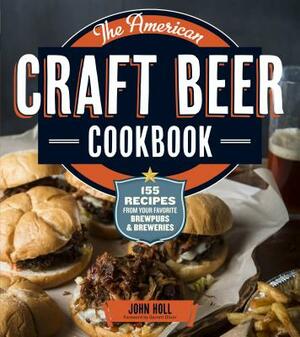 The American Craft Beer Cookbook: 155 Recipes from Your Favorite Brewpubs and Breweries by John Holl