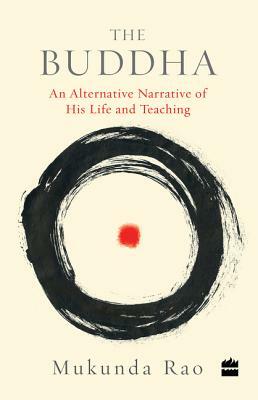The Buddha: An Alternative Narrative of His Life and Teaching by Mukunda Rao