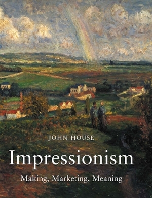 Impressionism: Paint and Politics by John House