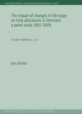 The Impact of Changes in Life-Stage on Time Allocations in Denmark: A Panel Study 2001-2009: Study Paper No. 42 (Rockwool Foundation Research Unit) by Jens Bonke