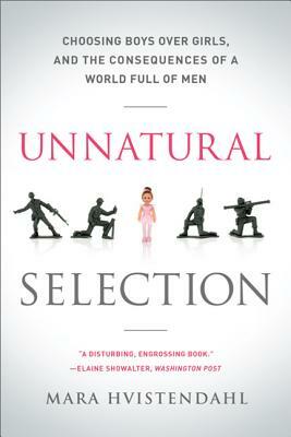 Unnatural Selection: Choosing Boys Over Girls, and the Consequences of a World Full of Men by Mara Hvistendahl