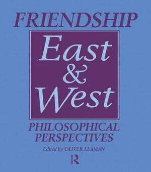 Friendship East and West: Philosophical Perspectives by Oliver Leaman