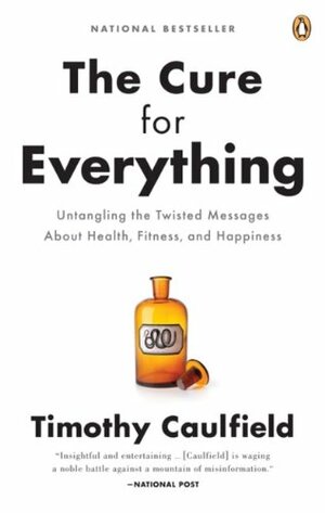 The Cure for Everything: Untangling The Twisted Messages About Health Fitness And Happiness by Timothy Caulfield