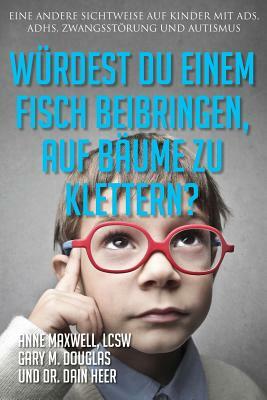 Würdest du einem Fisch beibringen, auf Bäume zu klettern? (Would You Teach a Fish - German) by Dain Heer, Anne Maxwell, Gary M. Douglas